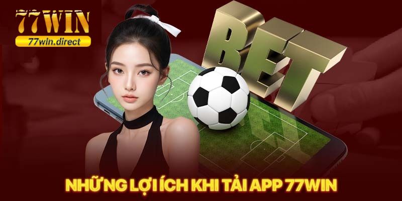 Các lợi ích tuyệt vời khi tải app 77Win